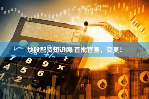 炒股配资知识网 首批官宣，变更！