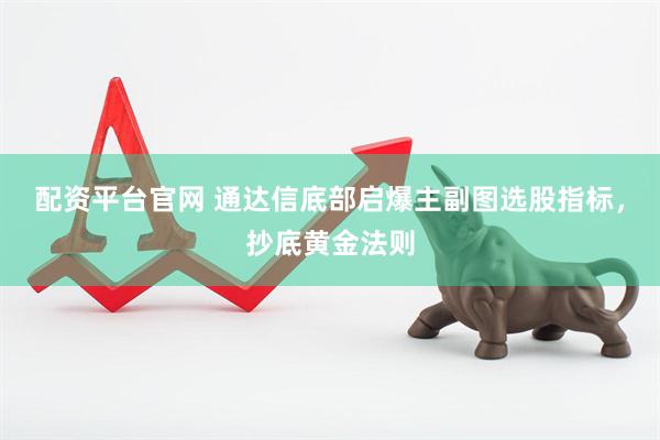 配资平台官网 通达信底部启爆主副图选股指标，抄底黄金法则