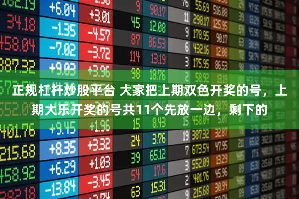 正规杠杆炒股平台 大家把上期双色开奖的号，上期大乐开奖的号共11个先放一边，剩下的