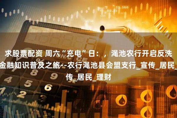 求股票配资 周六“充电”日：，渑池农行开启反洗钱与金融知识普及之旅--农行渑池县会盟支行_宣传_居民_理财
