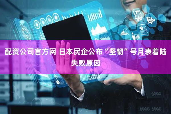 配资公司官方网 日本民企公布“坚韧”号月表着陆失败原因