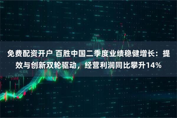 免费配资开户 百胜中国二季度业绩稳健增长：提效与创新双轮驱动，经营利润同比攀升14%