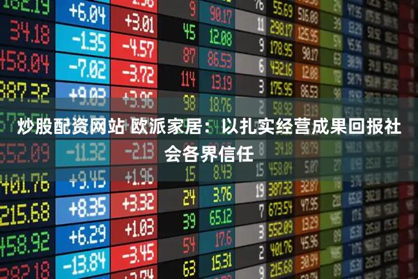 炒股配资网站 欧派家居：以扎实经营成果回报社会各界信任