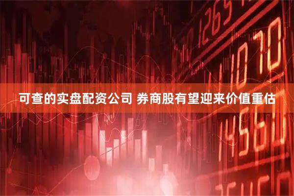 可查的实盘配资公司 券商股有望迎来价值重估