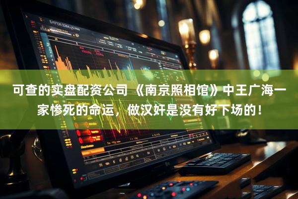 可查的实盘配资公司 《南京照相馆》中王广海一家惨死的命运，做汉奸是没有好下场的！