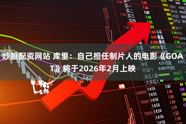 炒股配资网站 库里：自己担任制片人的电影《GOAT》将于2026年2月上映